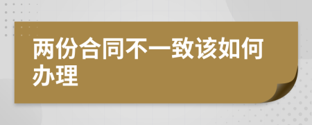 两份合同不一致该如何办理