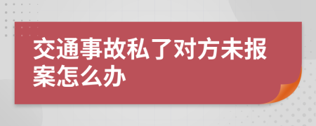 交通事故私了对方未报案怎么办