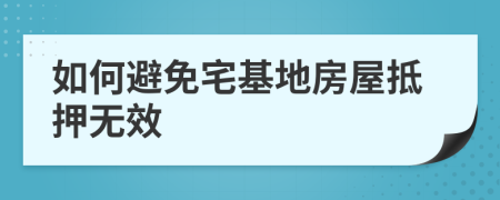 如何避免宅基地房屋抵押无效