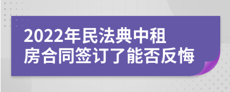 2022年民法典中租房合同签订了能否反悔