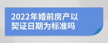 2022年婚前房产以契证日期为标准吗