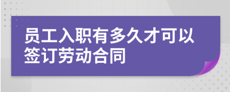 员工入职有多久才可以签订劳动合同