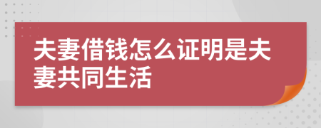 夫妻借钱怎么证明是夫妻共同生活