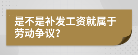是不是补发工资就属于劳动争议？