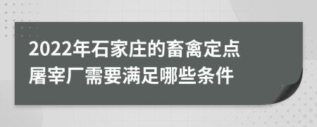 2022年石家庄的畜禽定点屠宰厂需要满足哪些条件