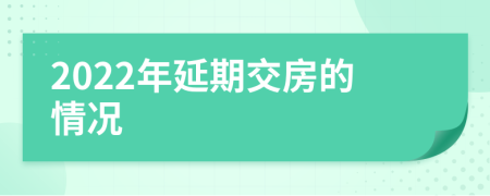 2022年延期交房的情况