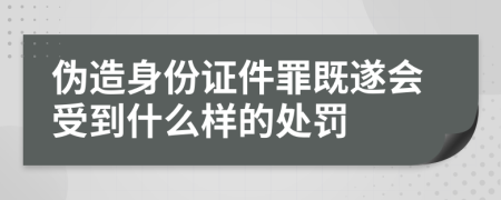 伪造身份证件罪既遂会受到什么样的处罚