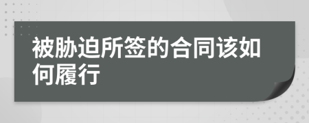 被胁迫所签的合同该如何履行