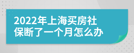 2022年上海买房社保断了一个月怎么办