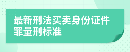 最新刑法买卖身份证件罪量刑标准