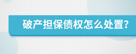 破产担保债权怎么处置？