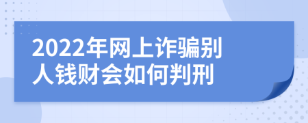 2022年网上诈骗别人钱财会如何判刑