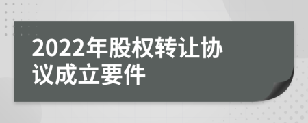 2022年股权转让协议成立要件