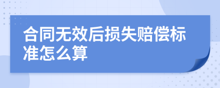 合同无效后损失赔偿标准怎么算