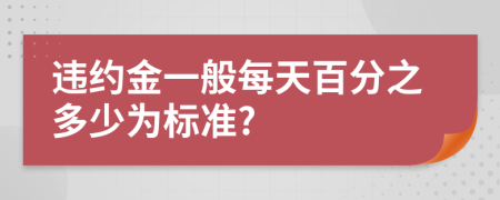 违约金一般每天百分之多少为标准?