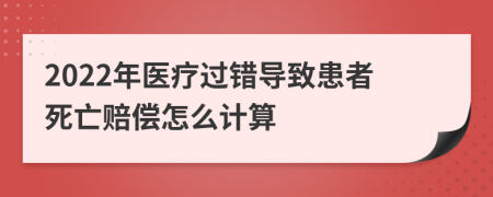 2022年医疗过错导致患者死亡赔偿怎么计算