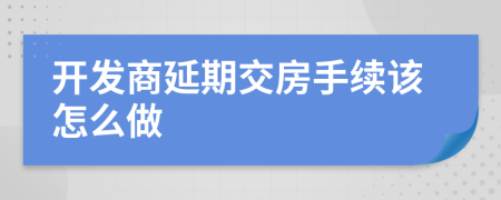 开发商延期交房手续该怎么做