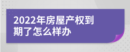 2022年房屋产权到期了怎么样办