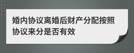 婚内协议离婚后财产分配按照协议来分是否有效