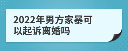 2022年男方家暴可以起诉离婚吗