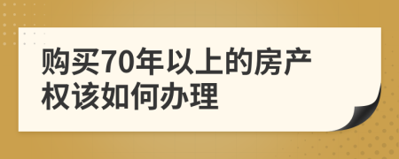 购买70年以上的房产权该如何办理