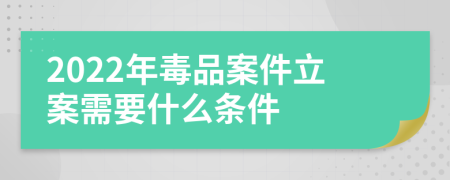 2022年毒品案件立案需要什么条件