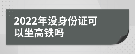 2022年没身份证可以坐高铁吗