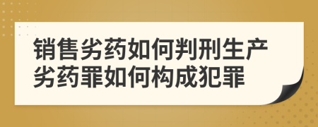 销售劣药如何判刑生产劣药罪如何构成犯罪