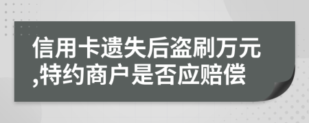 信用卡遗失后盗刷万元,特约商户是否应赔偿