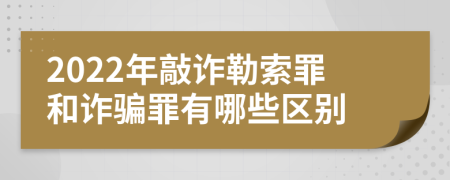 2022年敲诈勒索罪和诈骗罪有哪些区别