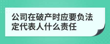 公司在破产时应要负法定代表人什么责任