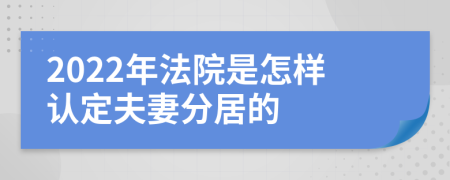 2022年法院是怎样认定夫妻分居的