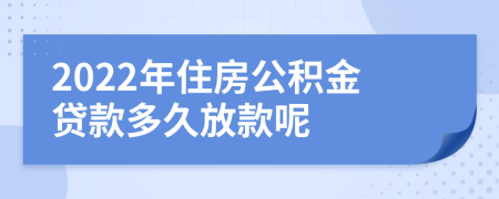 2022年住房公积金贷款多久放款呢