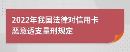 2022年我国法律对信用卡恶意透支量刑规定