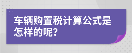 车辆购置税计算公式是怎样的呢？