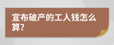 宣布破产的工人钱怎么算？