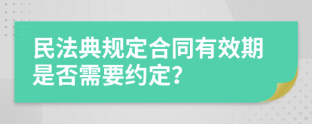 民法典规定合同有效期是否需要约定？