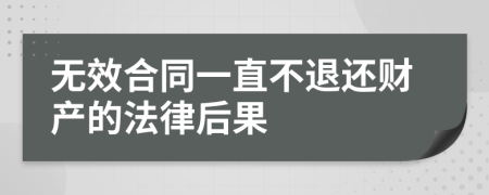 无效合同一直不退还财产的法律后果