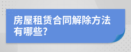 房屋租赁合同解除方法有哪些?