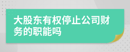 大股东有权停止公司财务的职能吗