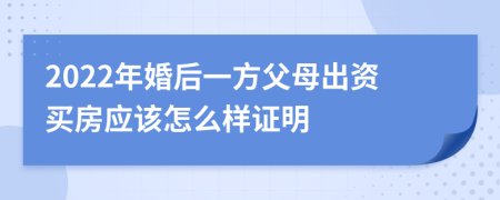 2022年婚后一方父母出资买房应该怎么样证明