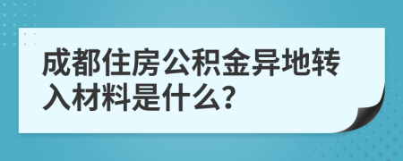 成都住房公积金异地转入材料是什么？