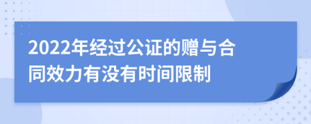 2022年经过公证的赠与合同效力有没有时间限制