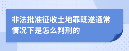 非法批准征收土地罪既遂通常情况下是怎么判刑的