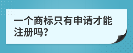 一个商标只有申请才能注册吗？