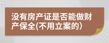 没有房产证是否能做财产保全(不用立案的）