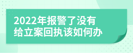 2022年报警了没有给立案回执该如何办