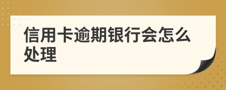 信用卡逾期银行会怎么处理