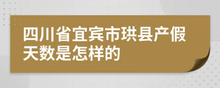 四川省宜宾市珙县产假天数是怎样的