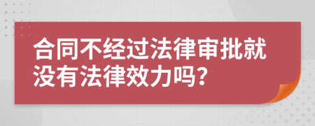 合同不经过法律审批就没有法律效力吗？